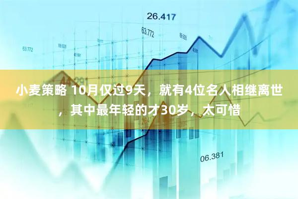 小麦策略 10月仅过9天，就有4位名人相继离世，其中最年轻的才30岁，太可惜
