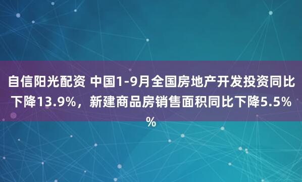 自信阳光配资 中国1-9月全国房地产开发投资同比下降13.9%，新建商品房销售面积同比下降5.5%