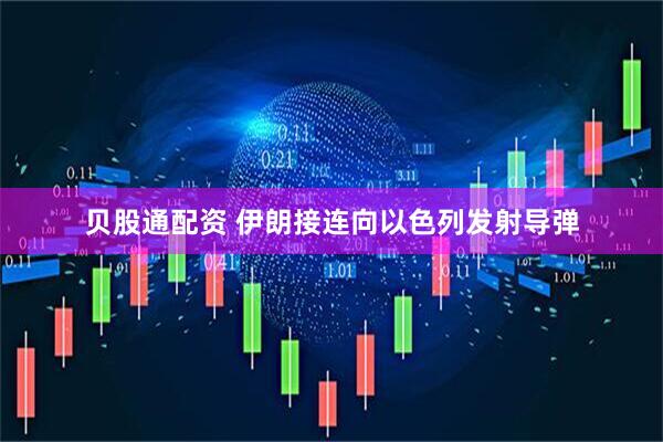 贝股通配资 伊朗接连向以色列发射导弹