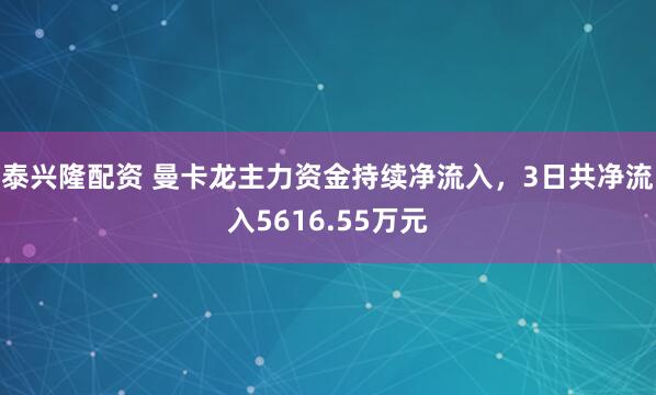 泰兴隆配资 曼卡龙主力资金持续净流入，3日共净流入5616.55万元