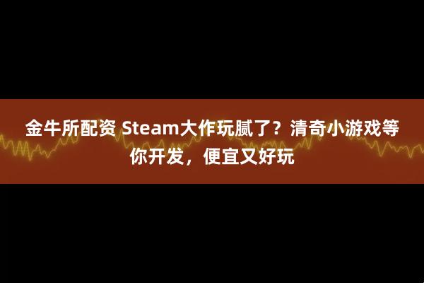 金牛所配资 Steam大作玩腻了？清奇小游戏等你开发，便宜又好玩