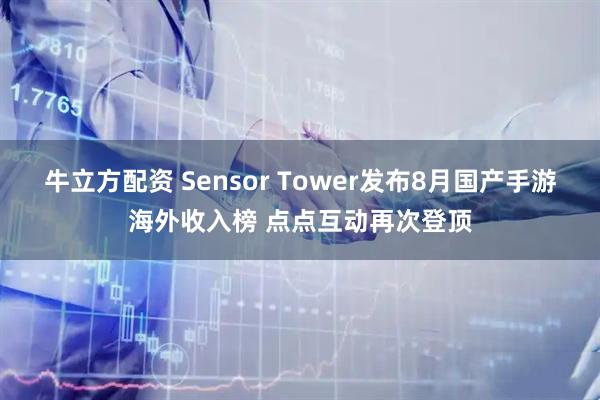 牛立方配资 Sensor Tower发布8月国产手游海外收入榜 点点互动再次登顶