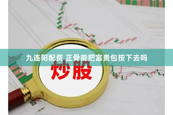 九连阳配资 正骨能把富贵包按下去吗